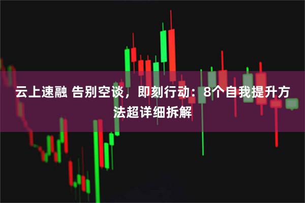 云上速融 告别空谈，即刻行动：8个自我提升方法超详细拆解