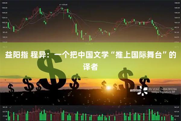 益阳指 程异：一个把中国文学“推上国际舞台”的译者