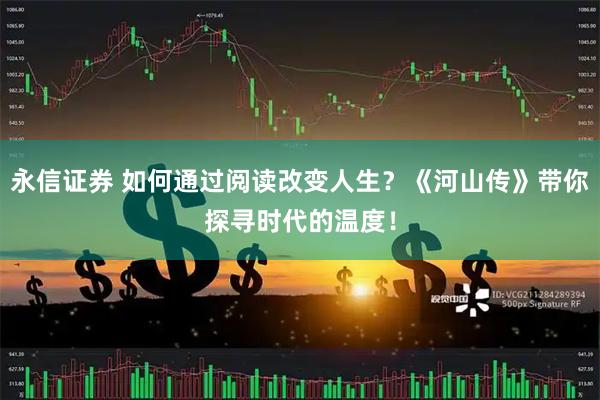 永信证券 如何通过阅读改变人生？《河山传》带你探寻时代的温度！