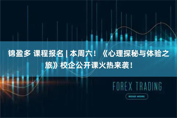 锦盈多 课程报名 | 本周六！《心理探秘与体验之旅》校企公开课火热来袭！
