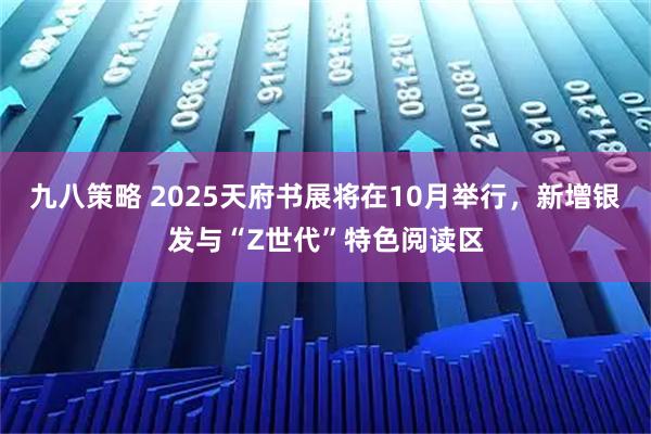 九八策略 2025天府书展将在10月举行，新增银发与“Z世代”特色阅读区