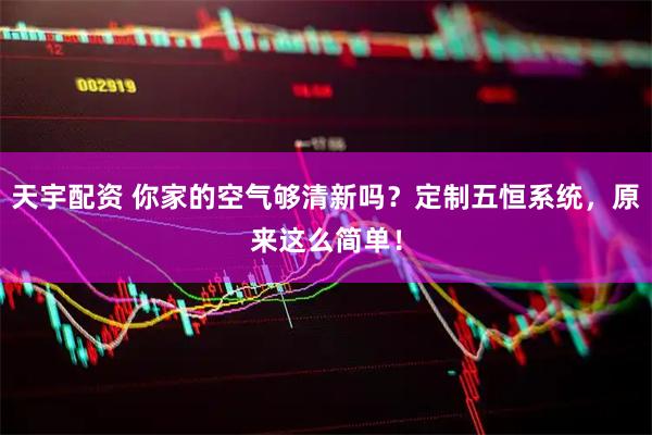 天宇配资 你家的空气够清新吗？定制五恒系统，原来这么简单！