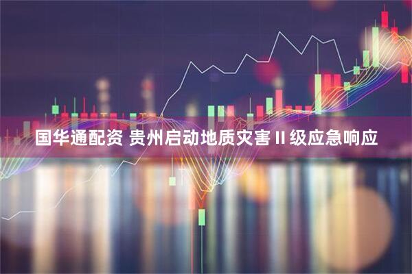国华通配资 贵州启动地质灾害Ⅱ级应急响应