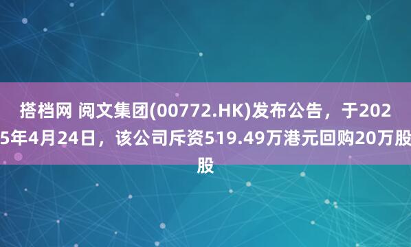 搭档网 阅文集团(00772.HK)发布公告，于2025年4月24日，该公司斥资519.49万港元回购20万股