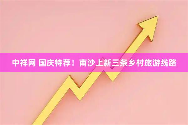 中祥网 国庆特荐！南沙上新三条乡村旅游线路