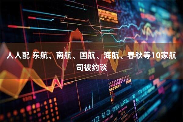人人配 东航、南航、国航、海航、春秋等10家航司被约谈