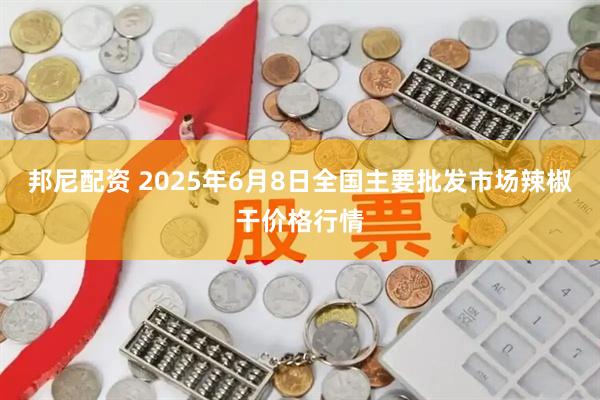 邦尼配资 2025年6月8日全国主要批发市场辣椒干价格行情