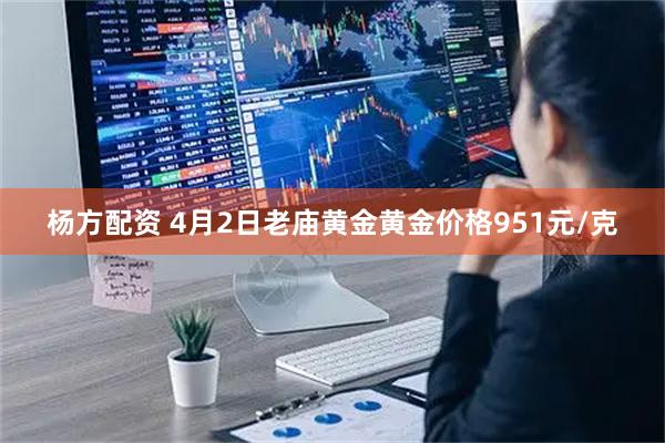 杨方配资 4月2日老庙黄金黄金价格951元/克