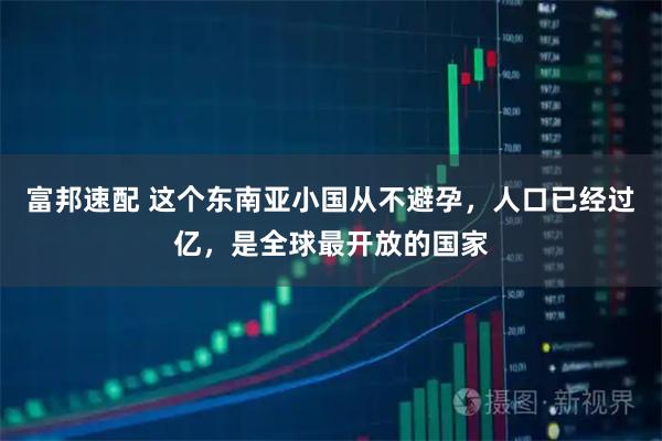 富邦速配 这个东南亚小国从不避孕，人口已经过亿，是全球最开放的国家